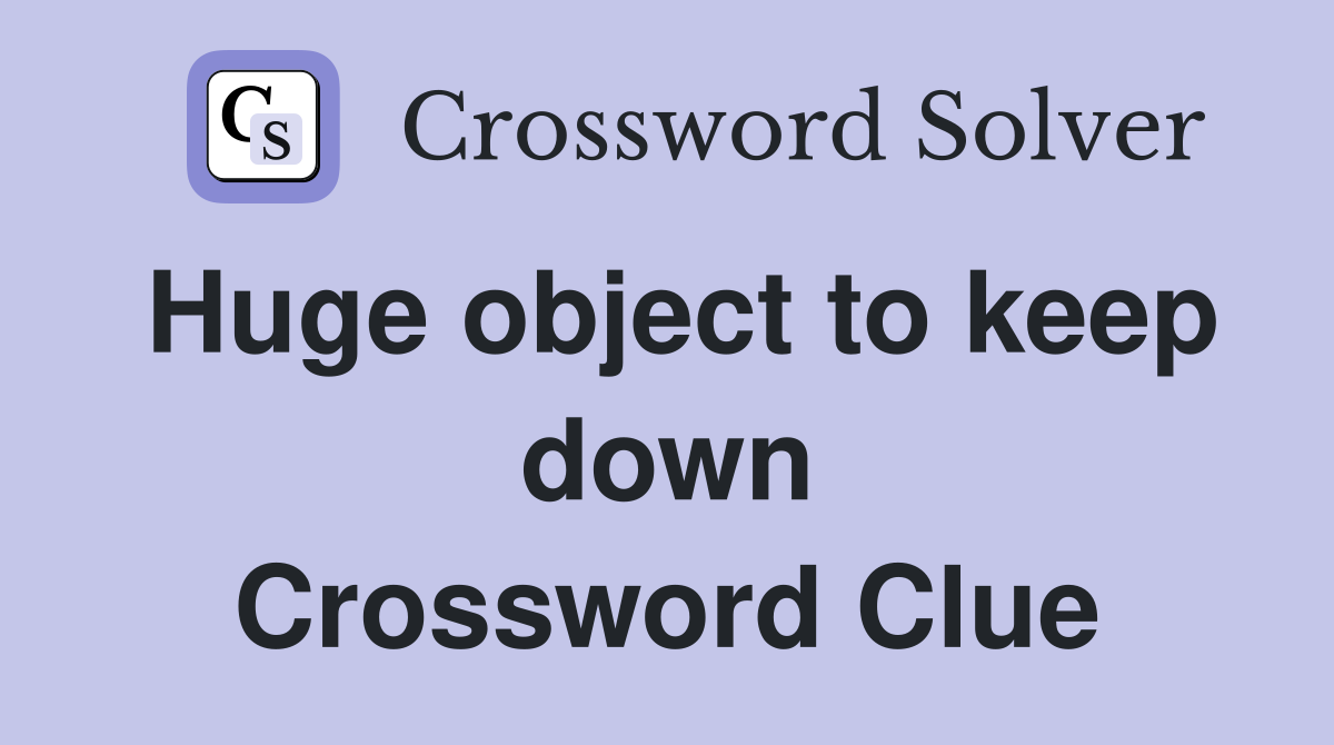 Huge object to keep down Crossword Clue