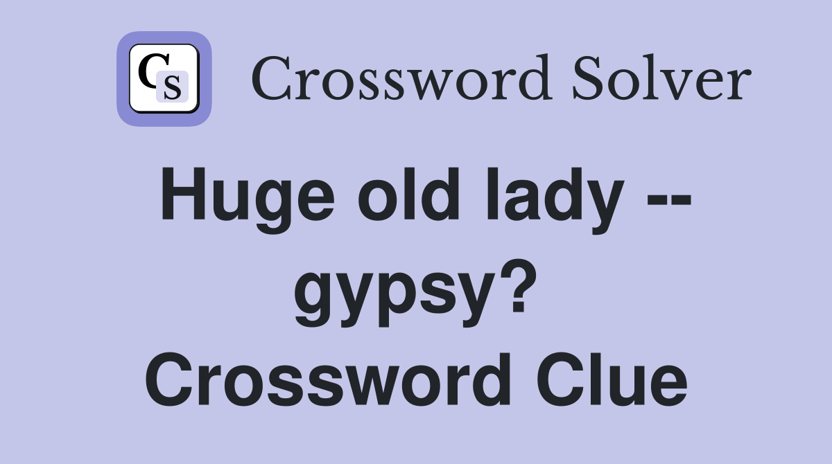 Huge old lady -- gypsy? Crossword Clue