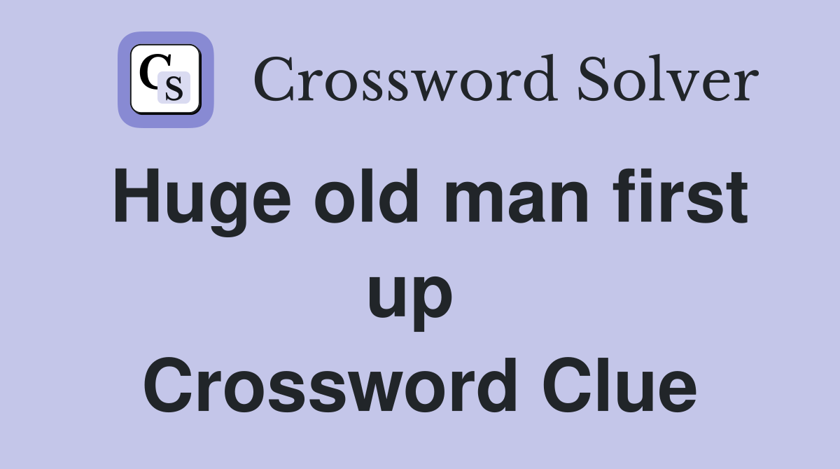 Huge old man first up  Crossword Clue