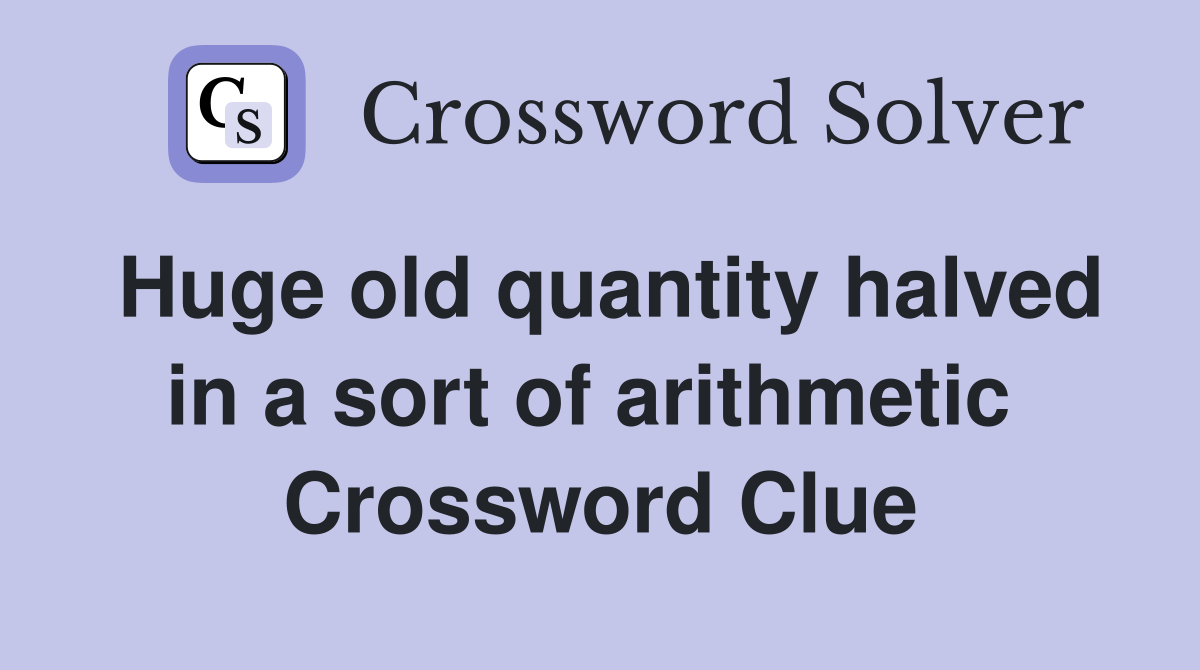 Huge old quantity halved in a sort of arithmetic  Crossword Clue