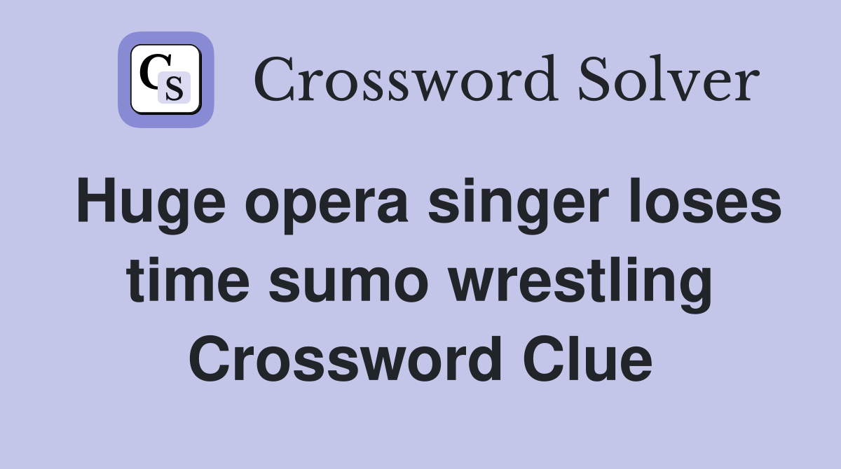 Huge opera singer loses time sumo wrestling Crossword Clue