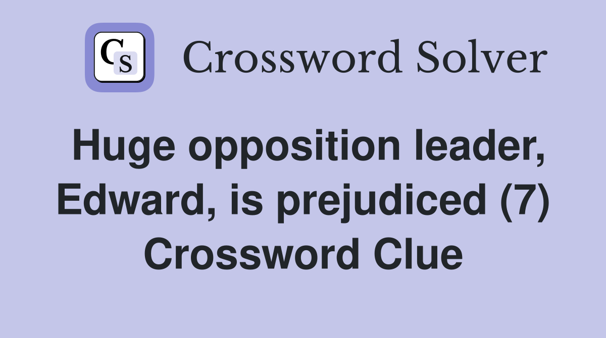 Huge opposition leader, Edward, is prejudiced (7) Crossword Clue