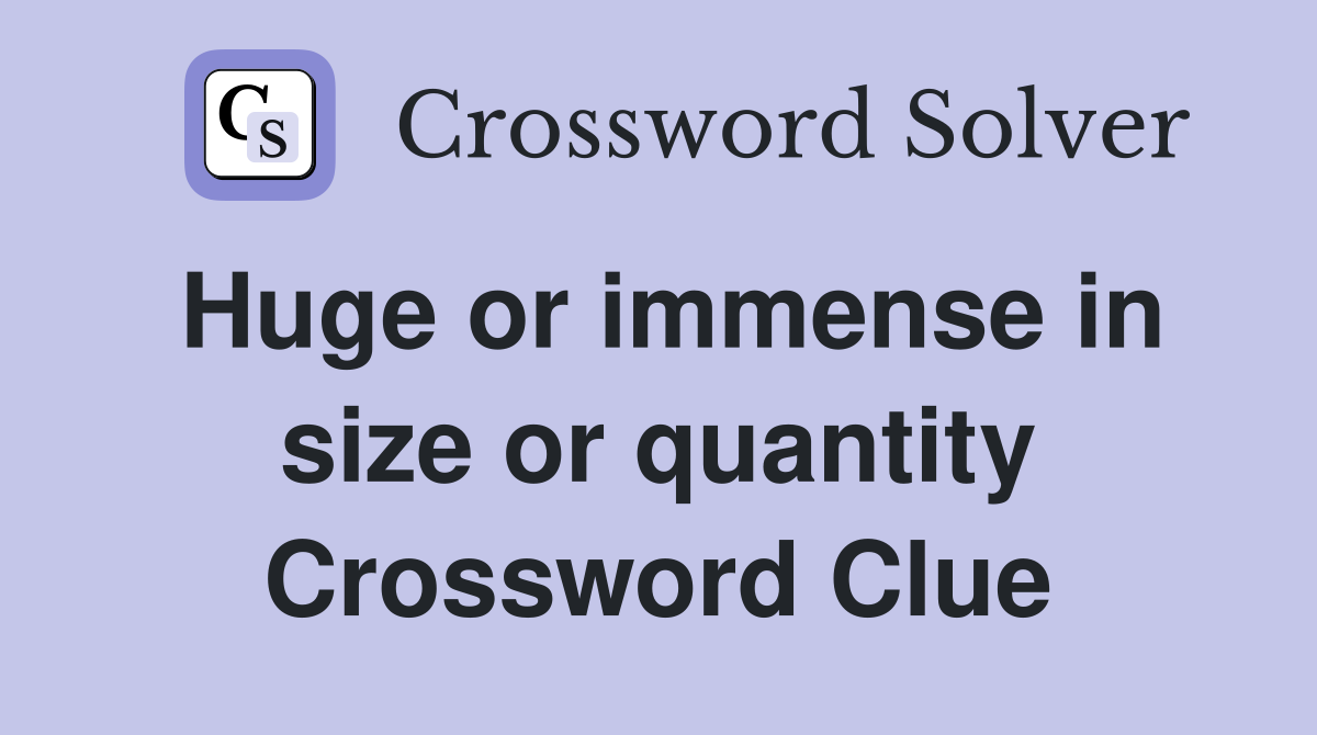 Huge or immense in size or quantity Crossword Clue