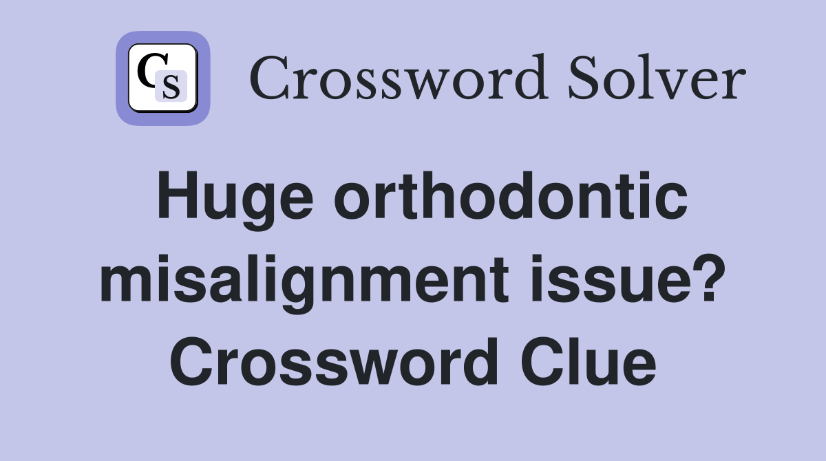 Huge orthodontic misalignment issue? Crossword Clue