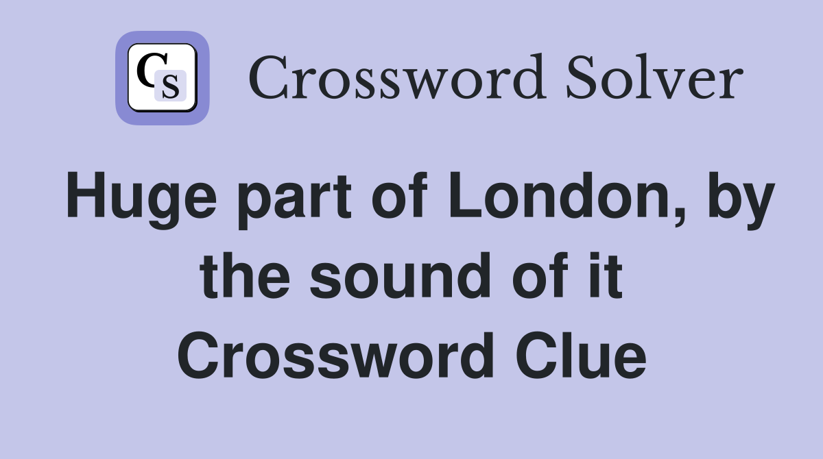 Huge part of London, by the sound of it Crossword Clue