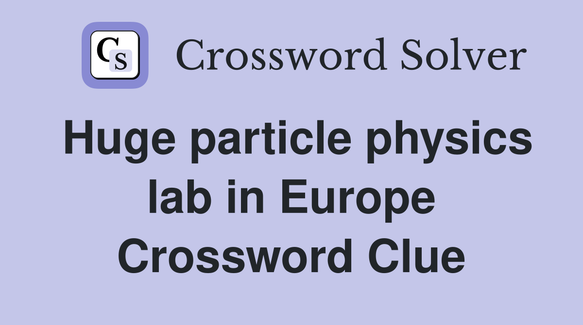Huge particle physics lab in Europe Crossword Clue