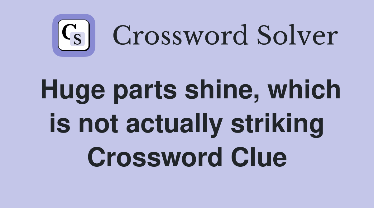 Huge parts shine, which is not actually striking Crossword Clue