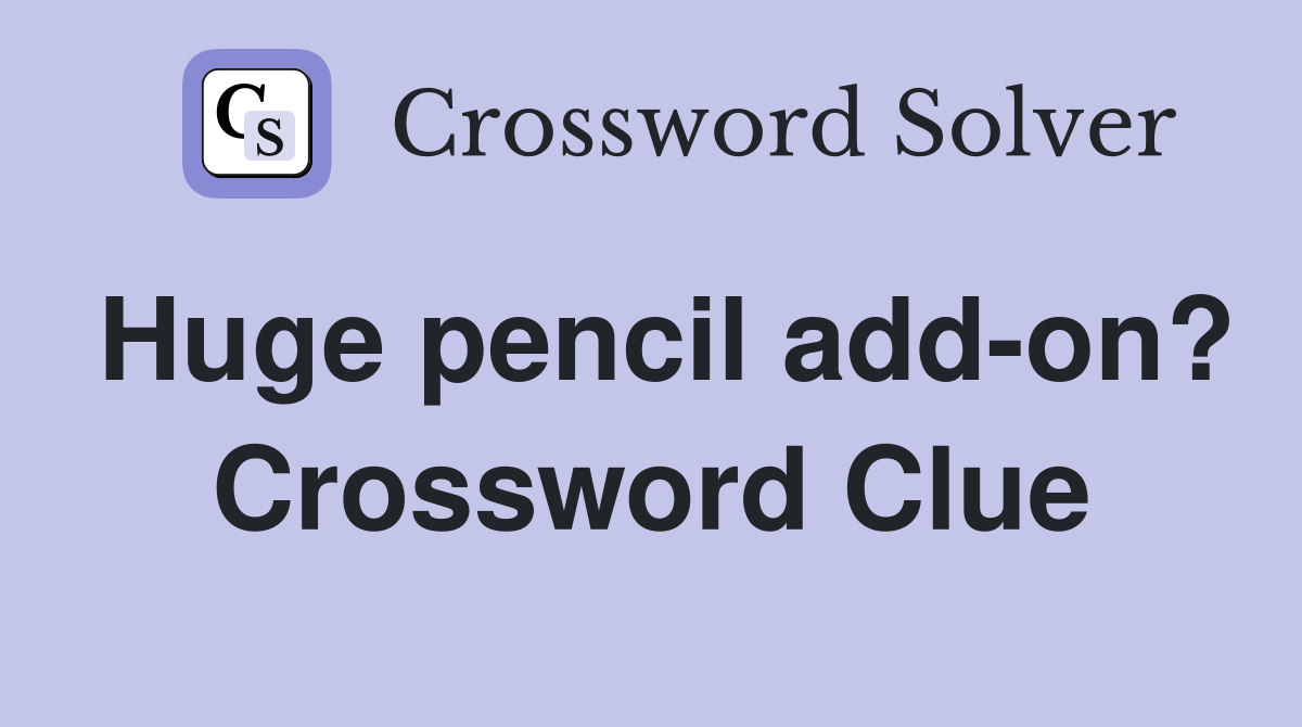 Huge pencil add-on? Crossword Clue