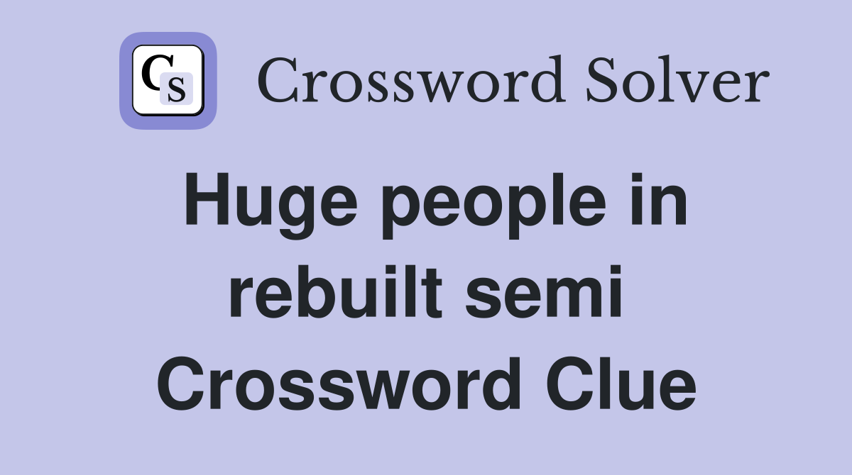 Huge people in rebuilt semi Crossword Clue