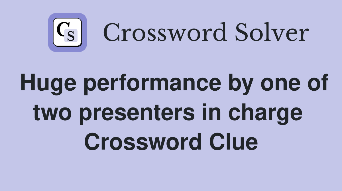 Huge performance by one of two presenters in charge  Crossword Clue
