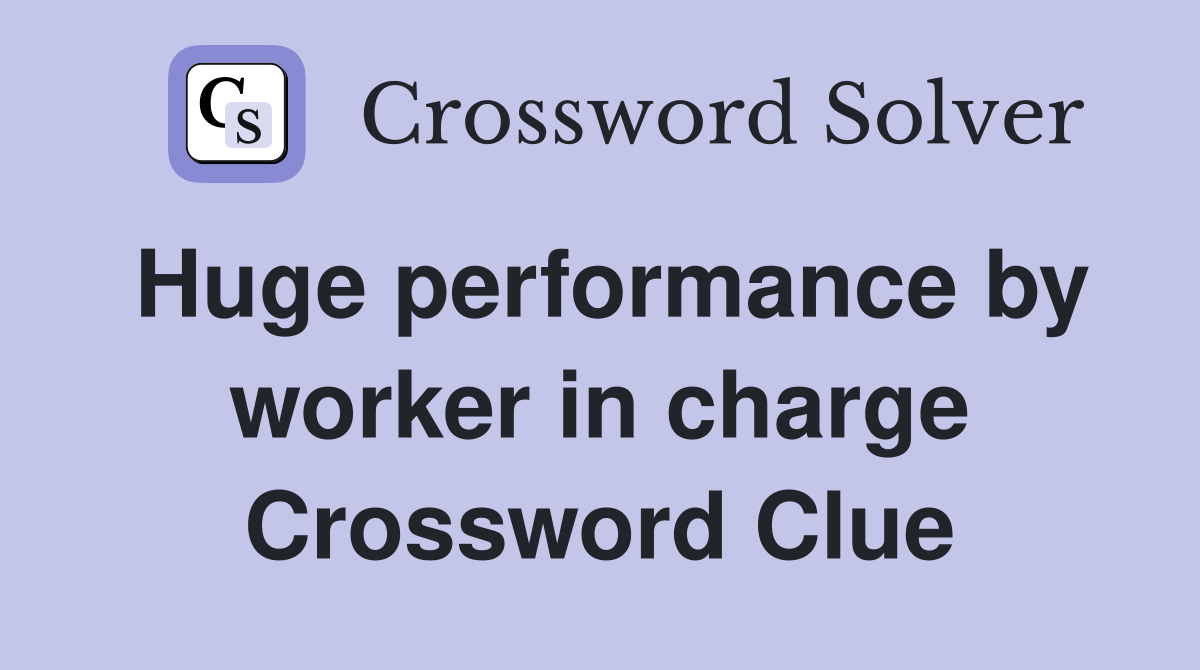 Huge performance by worker in charge Crossword Clue