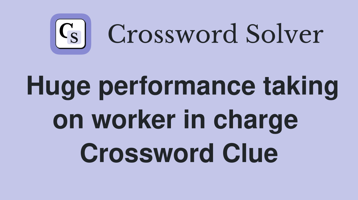 Huge performance taking on worker in charge  Crossword Clue