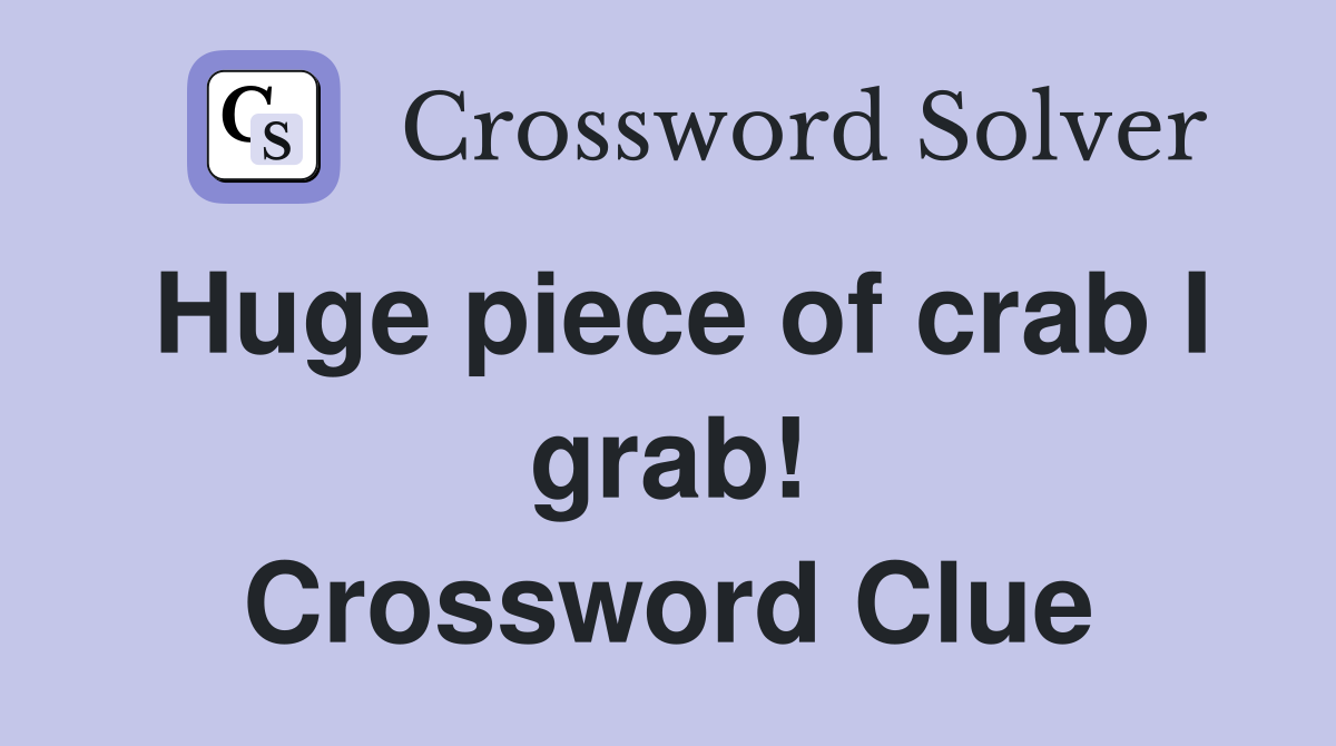 Huge piece of crab I grab! Crossword Clue