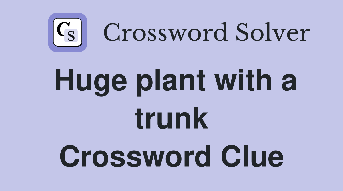 Huge plant with a trunk Crossword Clue