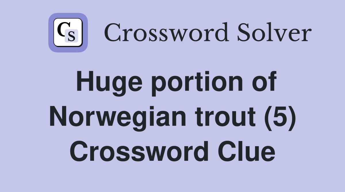Huge portion of Norwegian trout (5) Crossword Clue