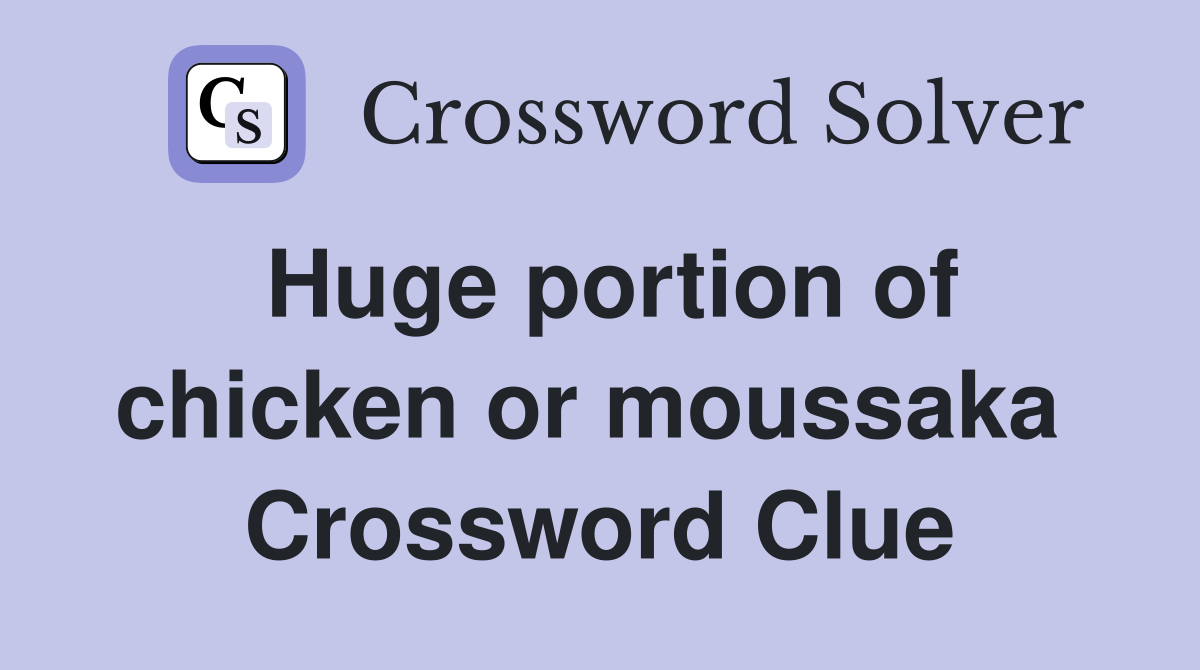 Huge portion of chicken or moussaka  Crossword Clue