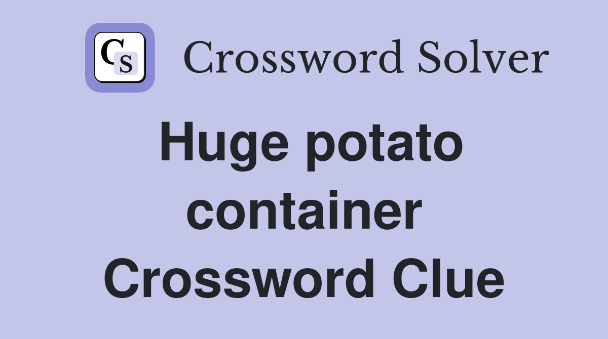 Huge potato container Crossword Clue