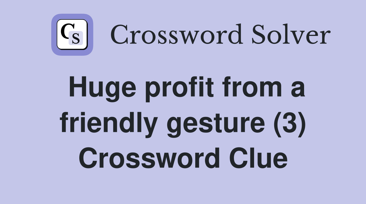 Huge profit from a friendly gesture (3) Crossword Clue