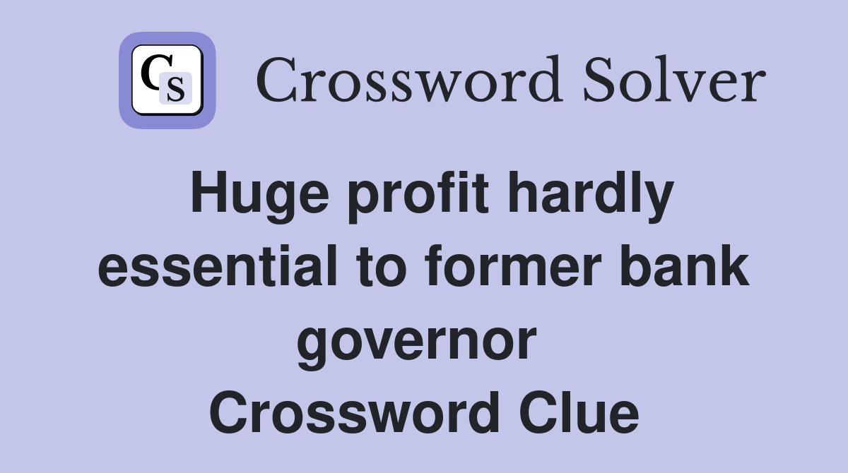 Huge profit hardly essential to former bank governor  Crossword Clue