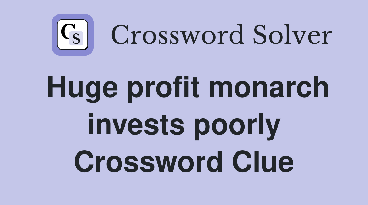 Huge profit monarch invests poorly Crossword Clue
