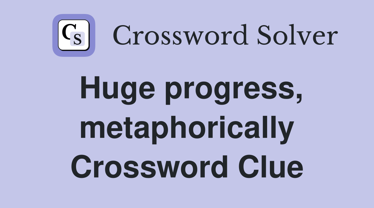 Huge progress, metaphorically Crossword Clue