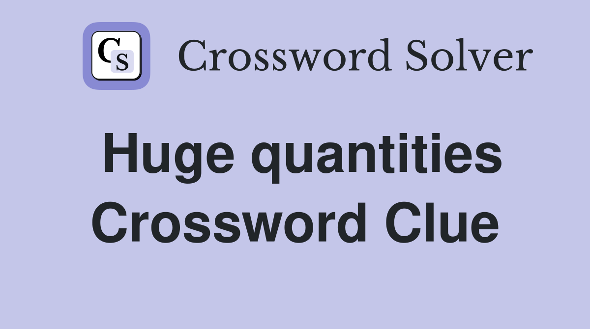 Huge quantities Crossword Clue