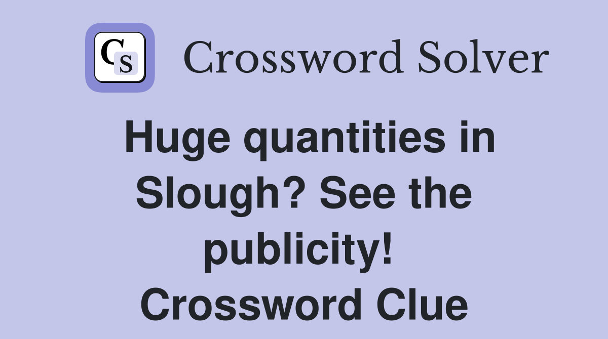 Huge quantities in Slough? See the publicity!  Crossword Clue