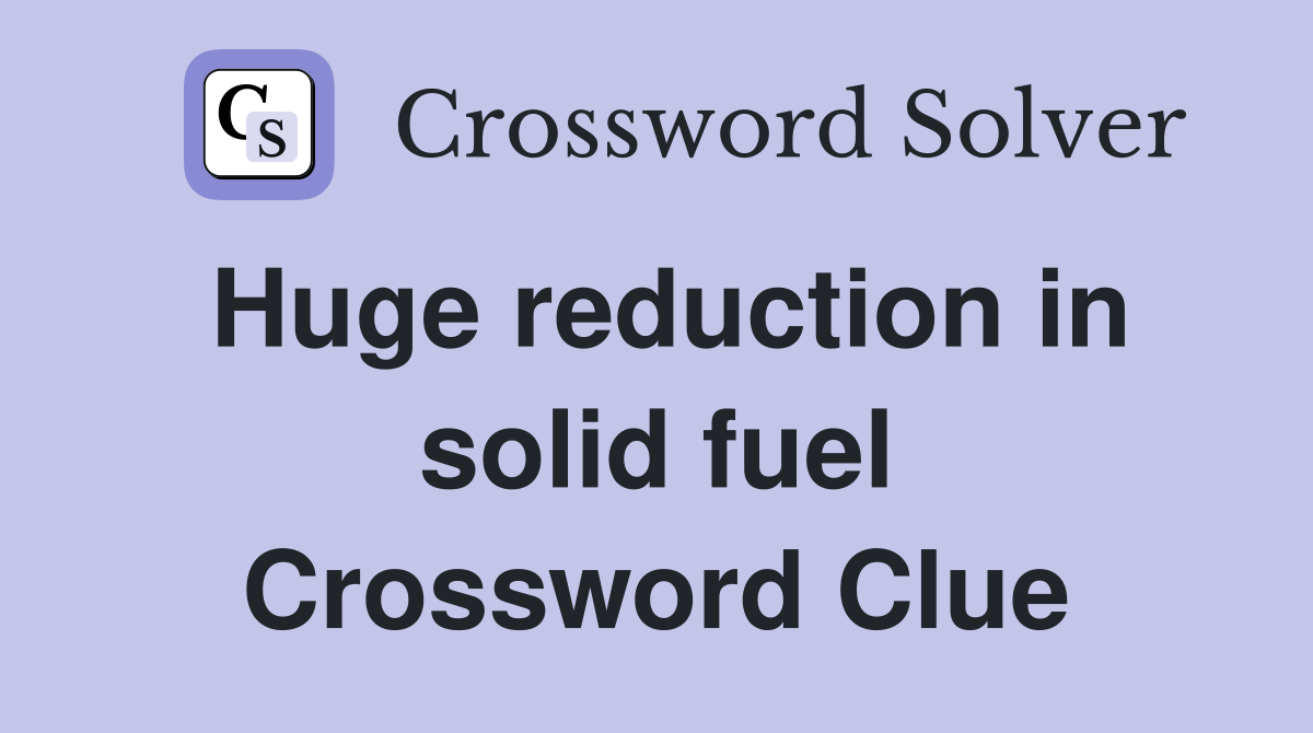 Huge reduction in solid fuel Crossword Clue
