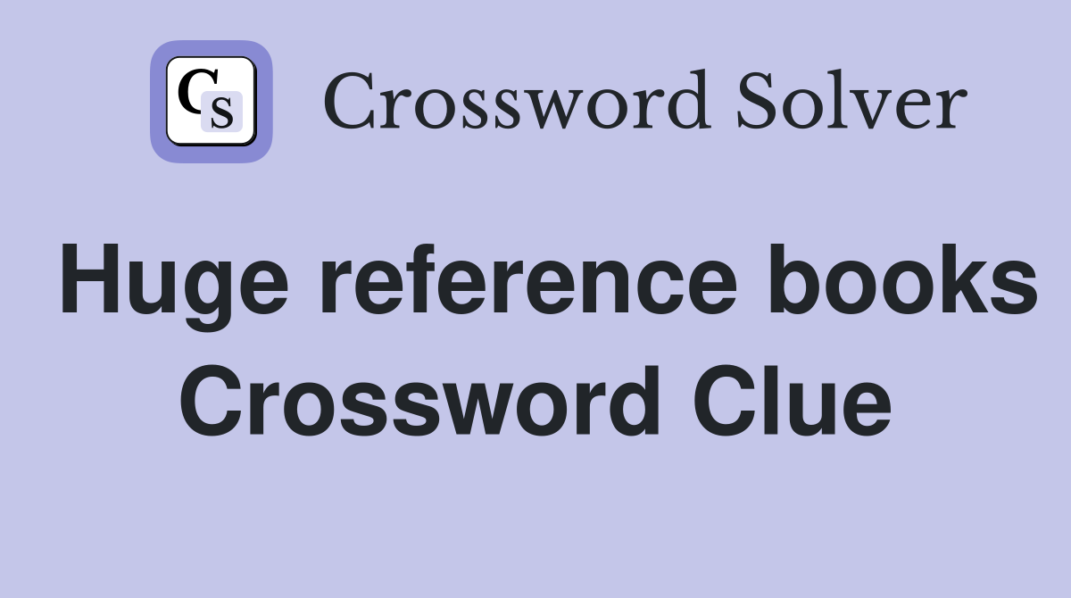 Huge reference books Crossword Clue