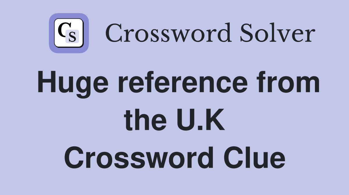 Huge reference from the U.K Crossword Clue