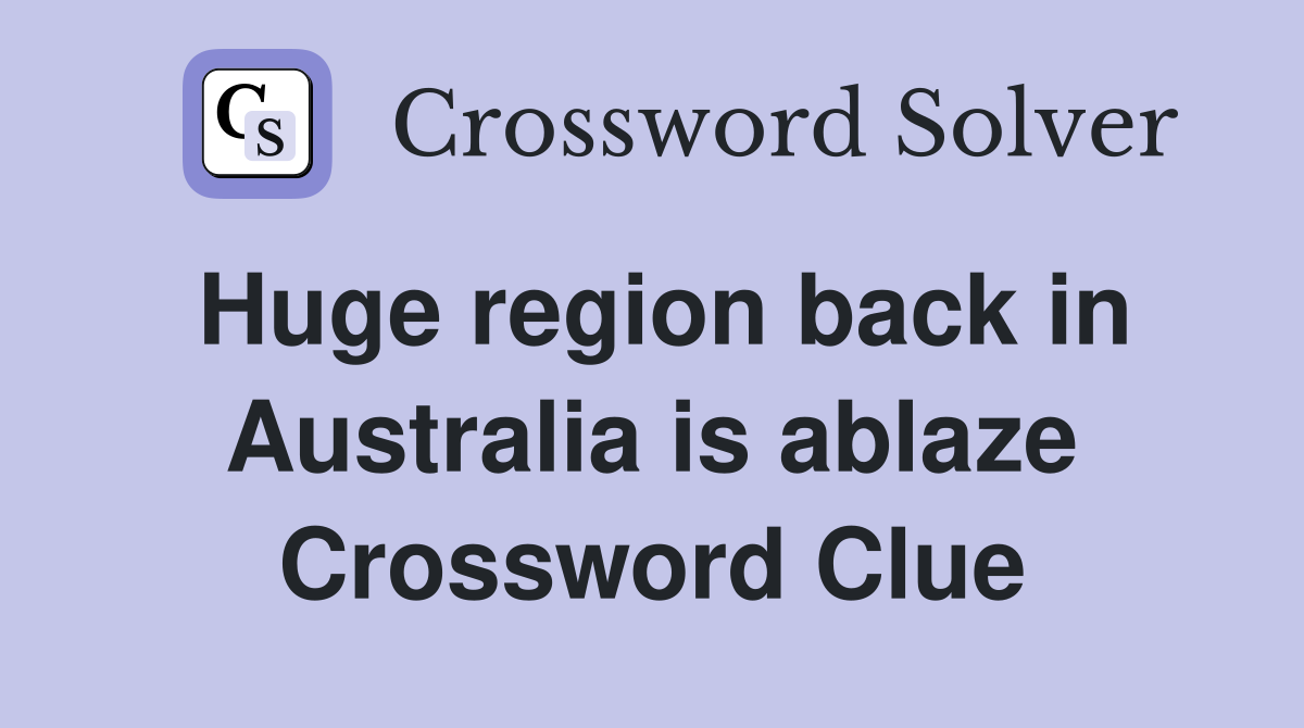 Huge region back in Australia is ablaze Crossword Clue