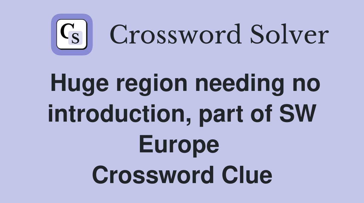 Huge region needing no introduction, part of SW Europe  Crossword Clue