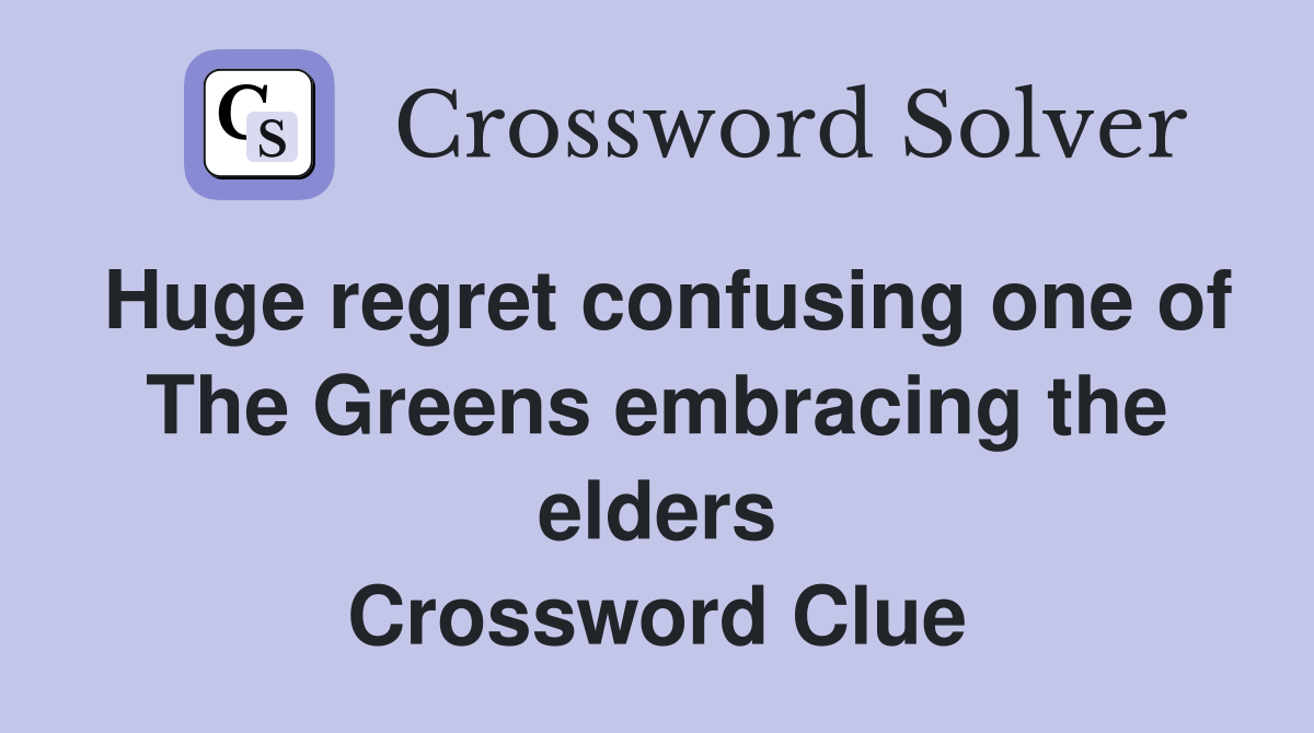 Huge regret confusing one of The Greens embracing the elders Crossword Clue