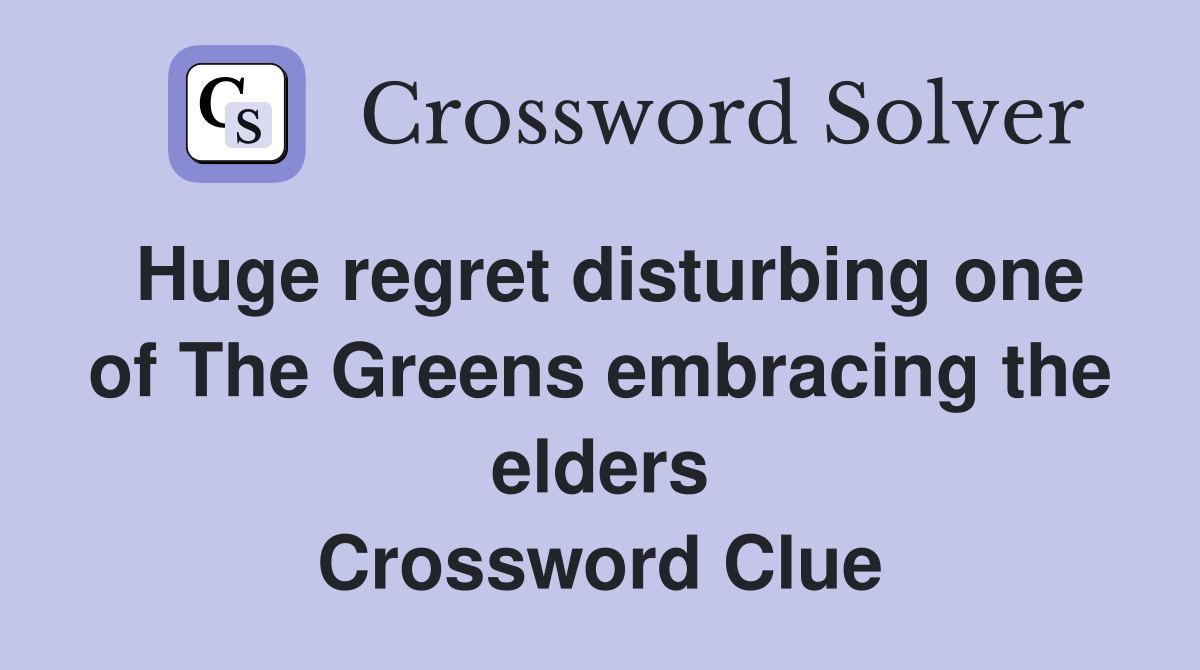 Huge regret disturbing one of The Greens embracing the elders Crossword Clue
