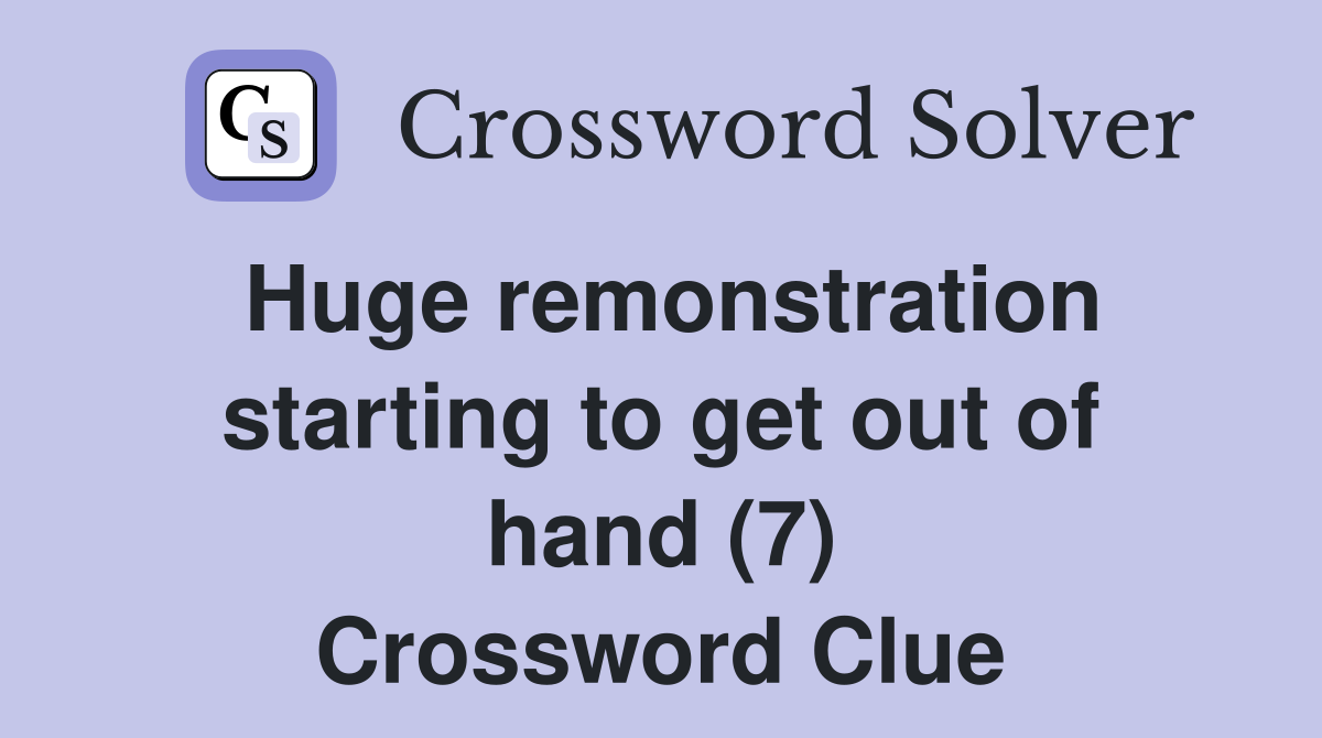Huge remonstration starting to get out of hand (7) Crossword Clue