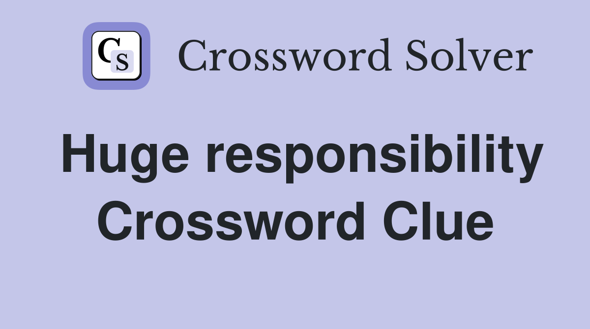 Huge responsibility Crossword Clue