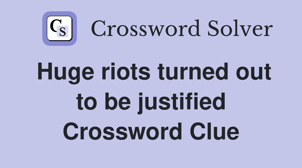 Huge riots turned out to be justified Crossword Clue
