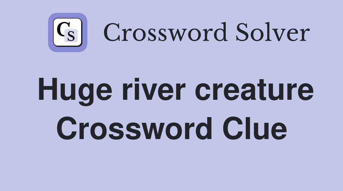 Huge river creature Crossword Clue