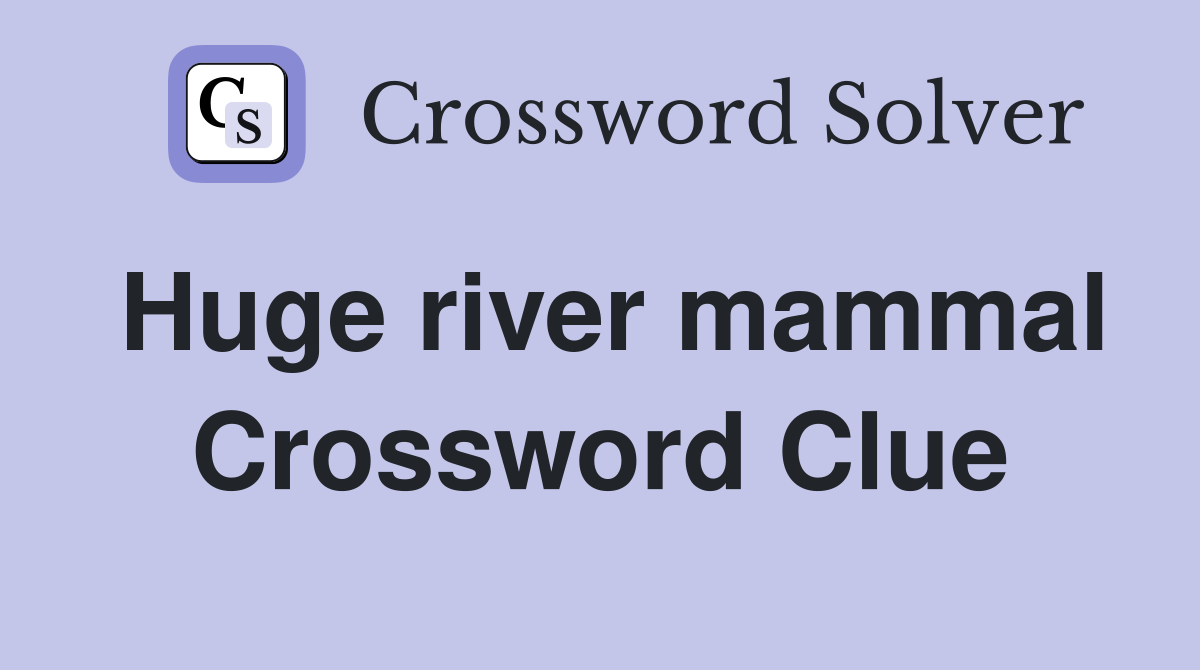 Huge river mammal Crossword Clue