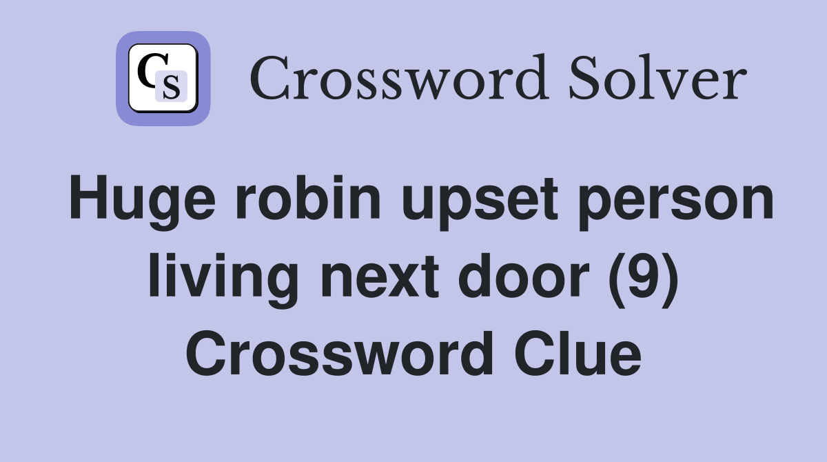 Huge robin upset person living next door (9) Crossword Clue