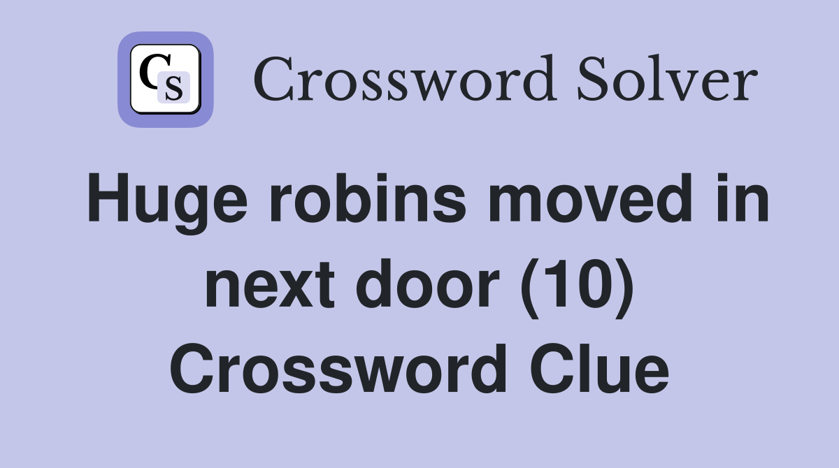 Huge robins moved in next door (10) Crossword Clue