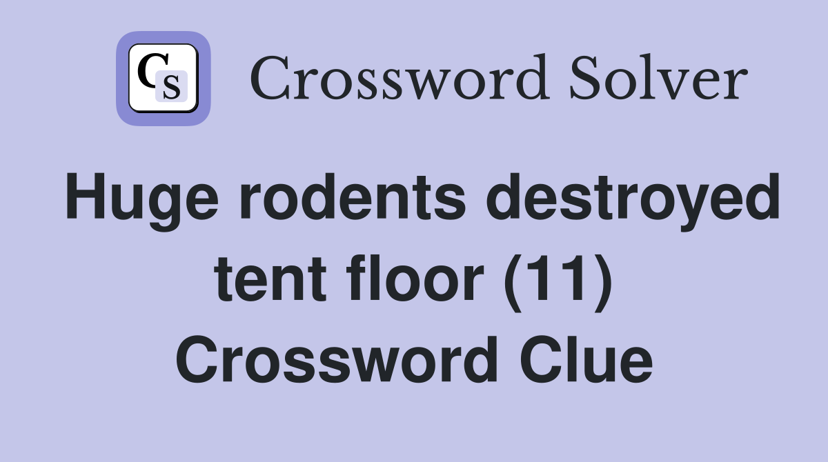 Huge rodents destroyed tent floor (11) Crossword Clue