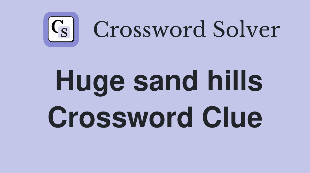 Huge sand hills Crossword Clue