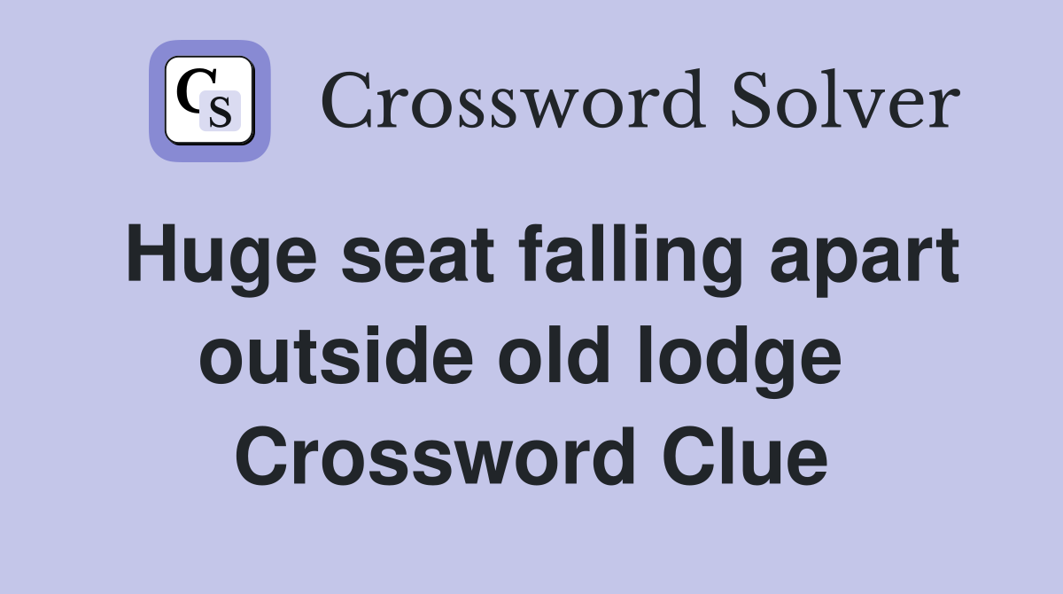 Huge seat falling apart outside old lodge  Crossword Clue