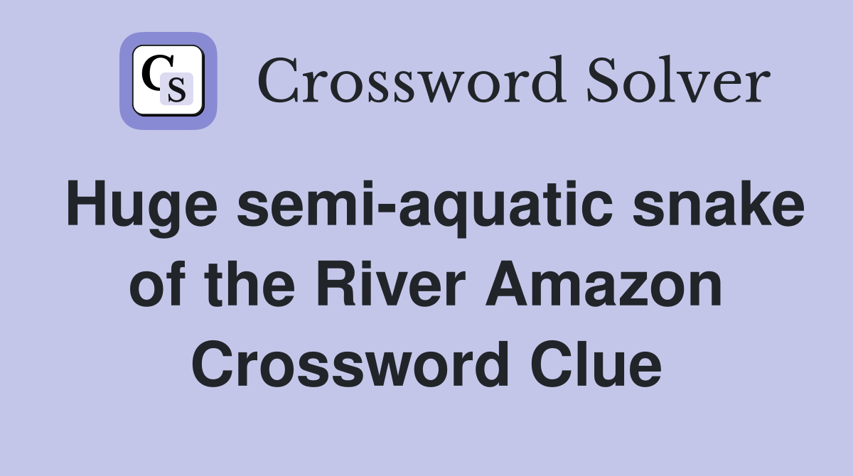 Huge semi-aquatic snake of the River Amazon Crossword Clue