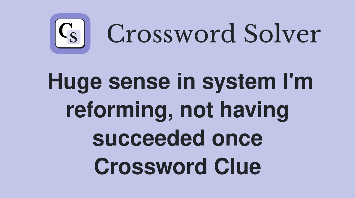 Huge sense in system I'm reforming, not having succeeded once Crossword Clue