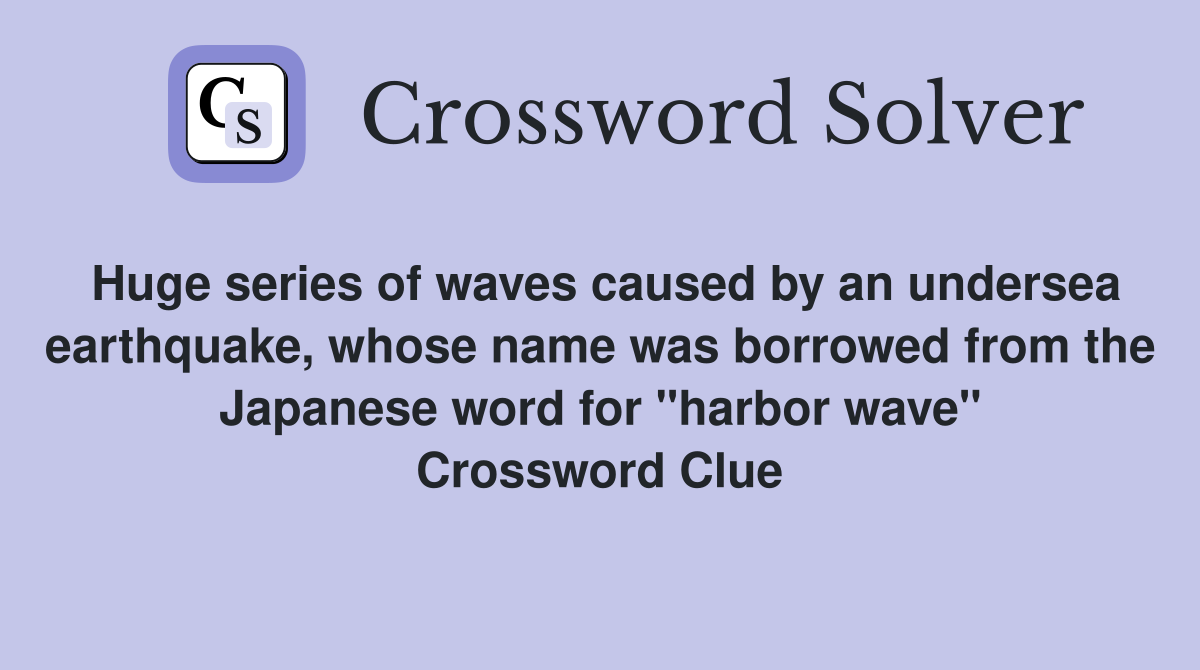 Huge series of waves caused by an undersea earthquake, whose name was borrowed from the Japanese word for "harbor wave" Crossword Clue