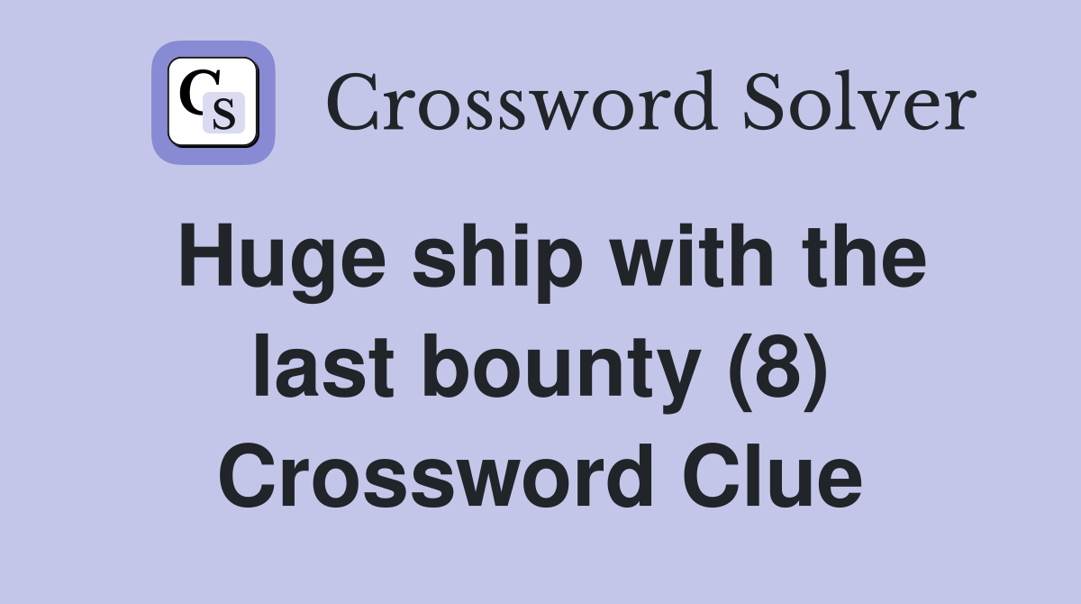 Huge ship with the last bounty (8) Crossword Clue