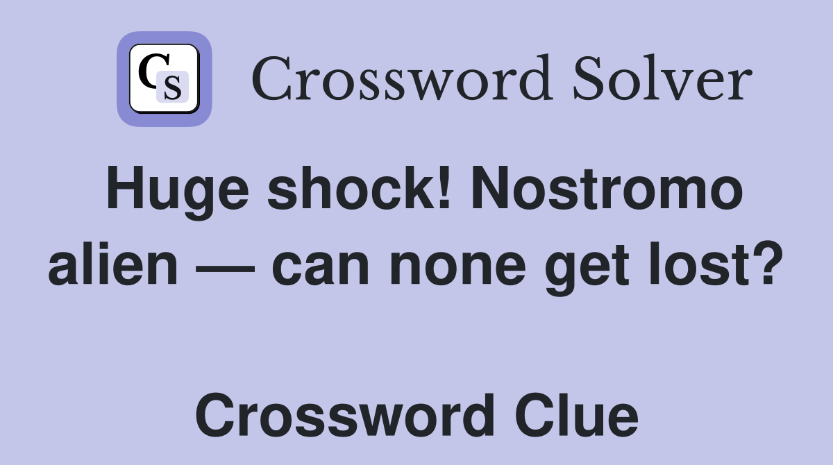 Huge shock! Nostromo alien — can none get lost?  Crossword Clue