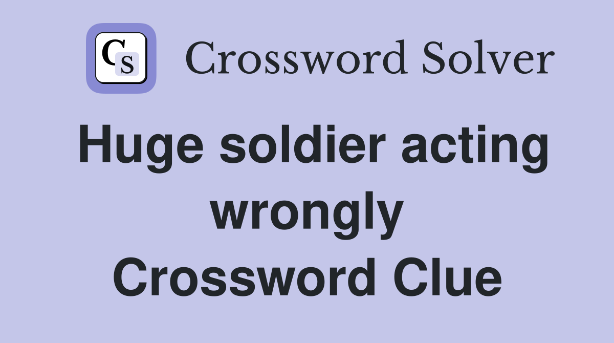 Huge soldier acting wrongly Crossword Clue